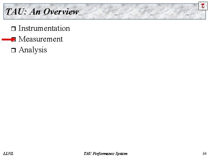 TAU: An Overview Instrumentation r Measurement r Analysis r LLNL TAU Performance System 64