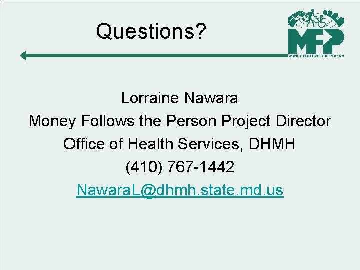Questions? Lorraine Nawara Money Follows the Person Project Director Office of Health Services, DHMH