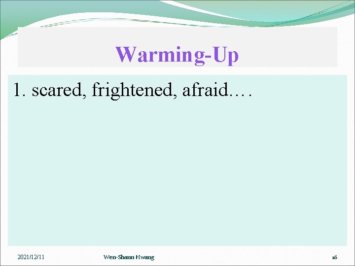 Warming-Up 1. scared, frightened, afraid…. 2021/12/11 Wen-Shann Hwang 16 