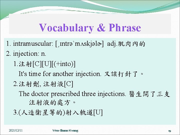 Vocabulary & Phrase 1. intramuscular: [͵ɪntrəˋmʌskjəlɚ] adj. 肌肉內的 2. injection: n. 1. 注射[C][U][(+into)] It's