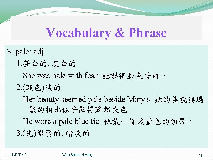 Vocabulary & Phrase 3. pale: adj. 1. 蒼白的, 灰白的 She was pale with fear.