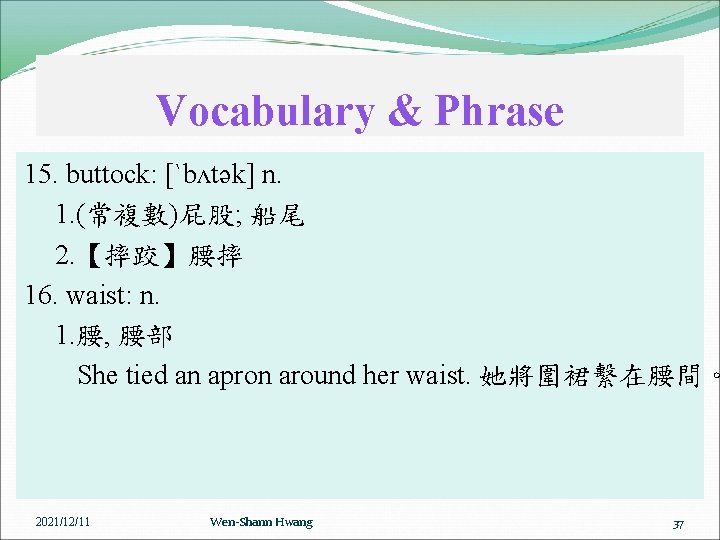 Vocabulary & Phrase 15. buttock: [ˋbʌtək] n. 1. (常複數)屁股; 船尾 2. 【摔跤】腰摔 16. waist: