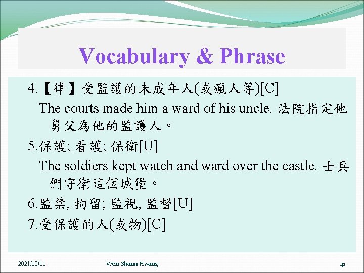 Vocabulary & Phrase 4. 【律】受監護的未成年人(或瘋人等)[C] The courts made him a ward of his uncle.