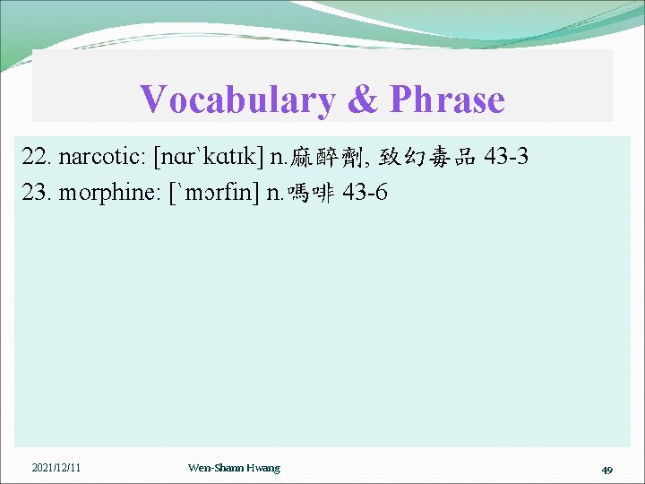 Vocabulary & Phrase 22. narcotic: [nɑrˋkɑtɪk] n. 麻醉劑, 致幻毒品 43 -3 23. morphine: [ˋmɔrfin]