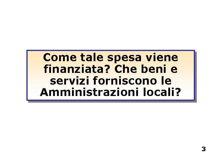 Come tale spesa viene finanziata? Che beni e servizi forniscono le Amministrazioni locali? 3