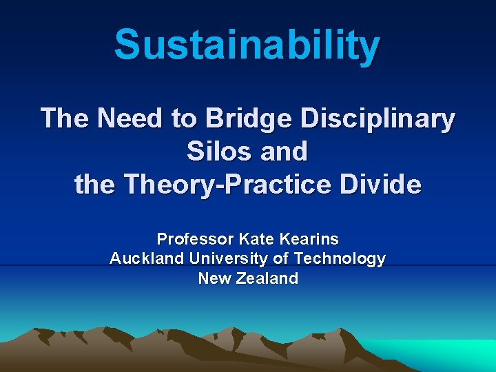 Sustainability The Need to Bridge Disciplinary Silos and the Theory-Practice Divide Professor Kate Kearins