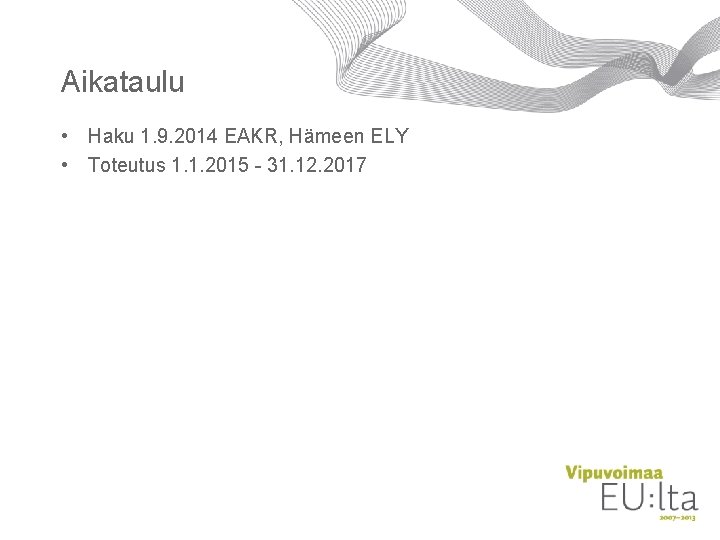 Aikataulu • Haku 1. 9. 2014 EAKR, Hämeen ELY • Toteutus 1. 1. 2015