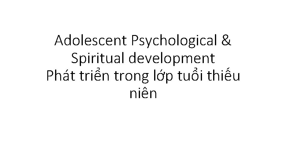 Adolescent Psychological & Spiritual development Phát triển trong lớp tuổi thiếu niên 