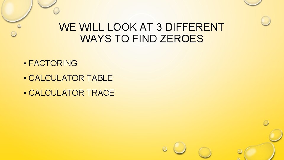 WE WILL LOOK AT 3 DIFFERENT WAYS TO FIND ZEROES • FACTORING • CALCULATOR