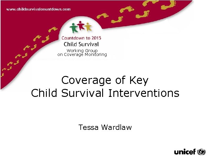 Working Group on Coverage Monitoring Tessa Wardlaw Coverage of Key Child Survival Interventions Tessa