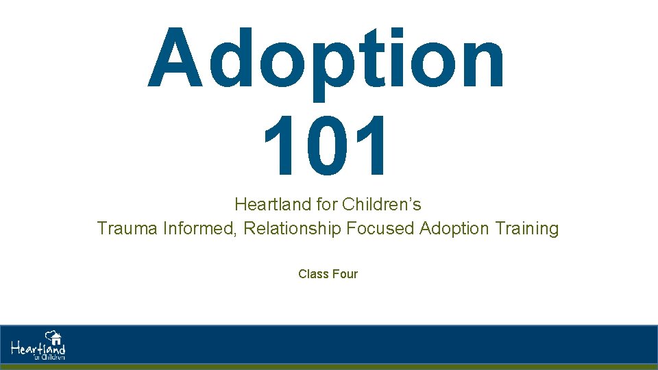 Adoption 101 Heartland for Children’s Trauma Informed, Relationship Focused Adoption Training Class Four Adoption 101 Heartland for Children’s Trauma Informed, Relationship Focused Adoption Training Class Four