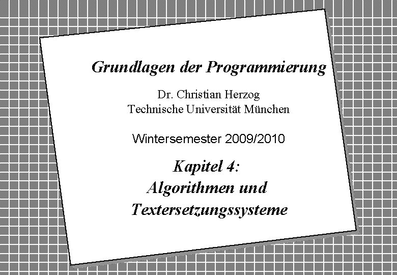 Grundlagen der Programmierung Dr. Christian Herzog Technische Universität München Wintersemester 2009/2010 Kapitel 4: Algorithmen