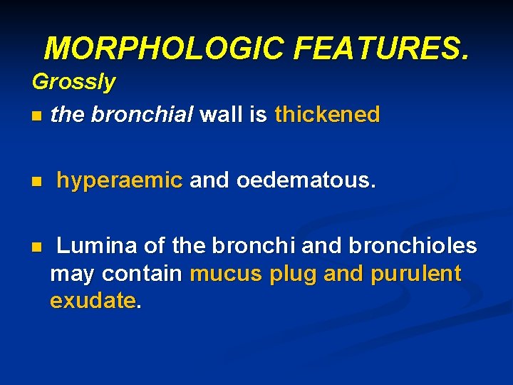 MORPHOLOGIC FEATURES. Grossly n the bronchial wall is thickened n n hyperaemic and oedematous.