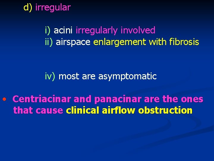 d) irregular i) acini irregularly involved ii) airspace enlargement with fibrosis iv) most are