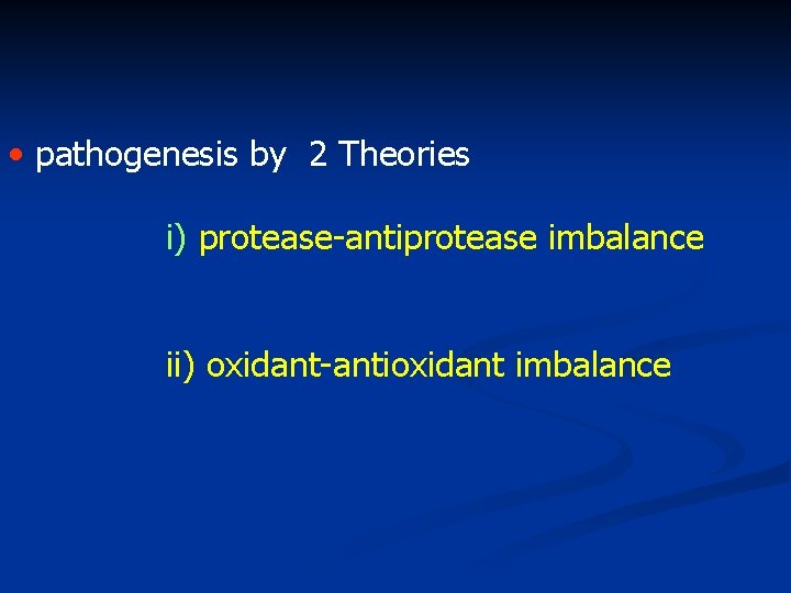  • pathogenesis by 2 Theories i) protease-antiprotease imbalance ii) oxidant-antioxidant imbalance 