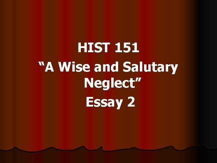 HIST 151 “A Wise and Salutary Neglect” Essay 2 