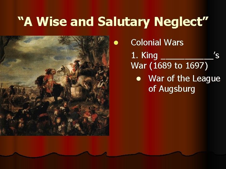 “A Wise and Salutary Neglect” l Colonial Wars 1. King ______’s War (1689 to