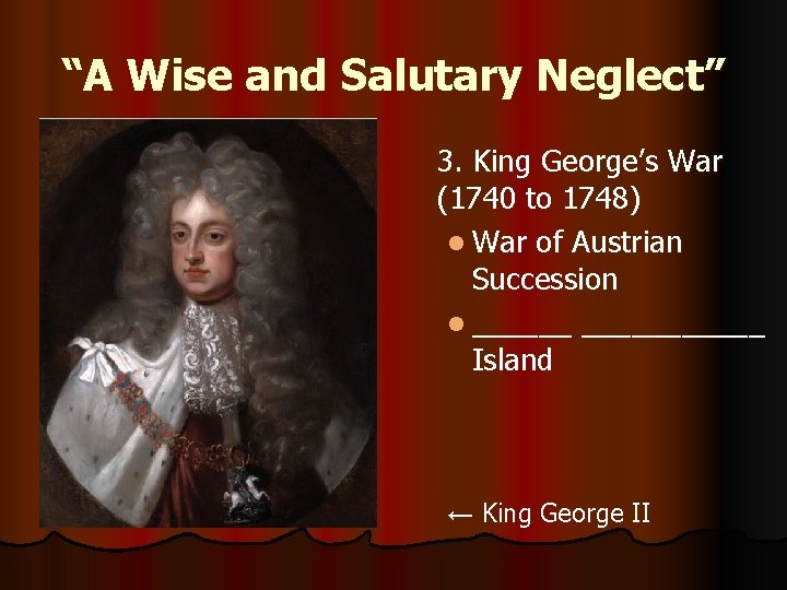 “A Wise and Salutary Neglect” 3. King George’s War (1740 to 1748) l War
