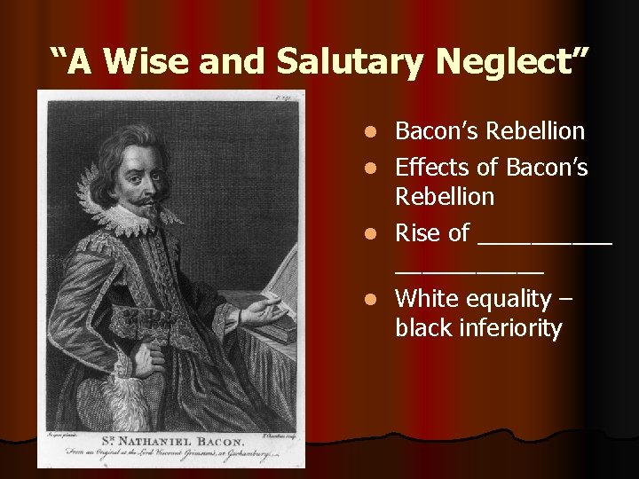 “A Wise and Salutary Neglect” l l Bacon’s Rebellion Effects of Bacon’s Rebellion Rise