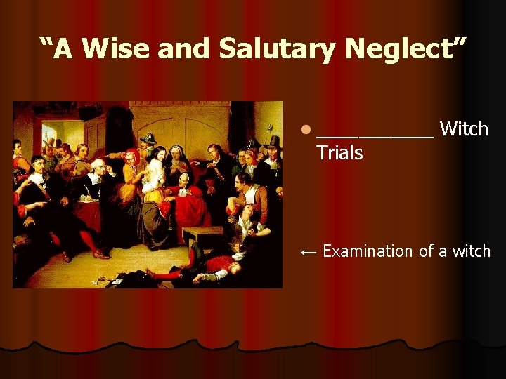 “A Wise and Salutary Neglect” l ______ Trials Witch ← Examination of a witch