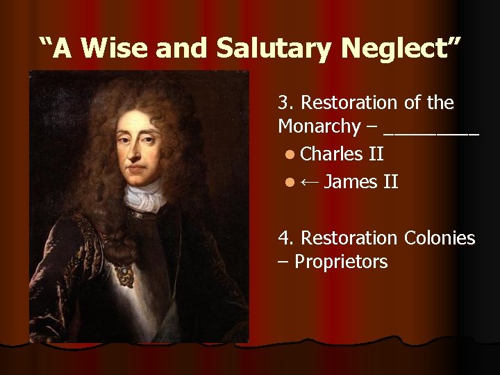 “A Wise and Salutary Neglect” 3. Restoration of the Monarchy – _____ l Charles