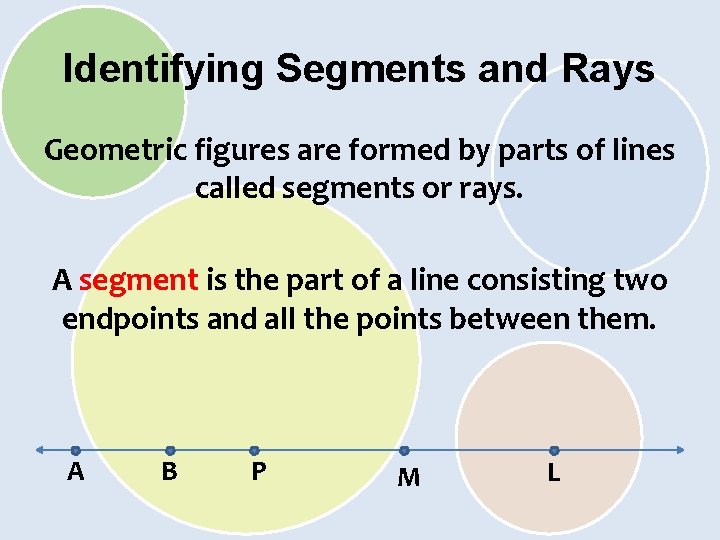 Identifying Segments and Rays Geometric figures are formed by parts of lines called segments