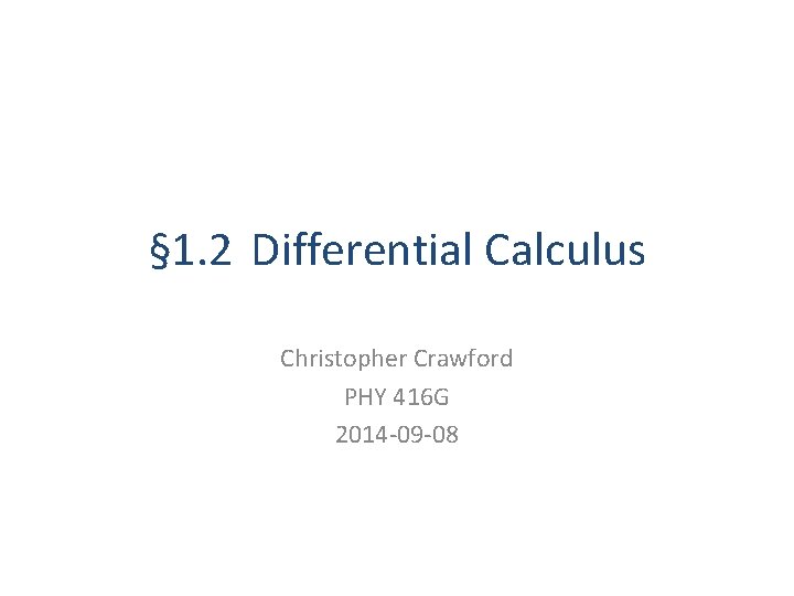 § 1. 2 Differential Calculus Christopher Crawford PHY 416 G 2014 -09 -08 