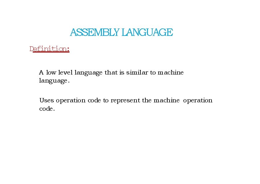 ASSEMBLY LANGUAGE Definition: A low level language that is similar to machine language. Uses