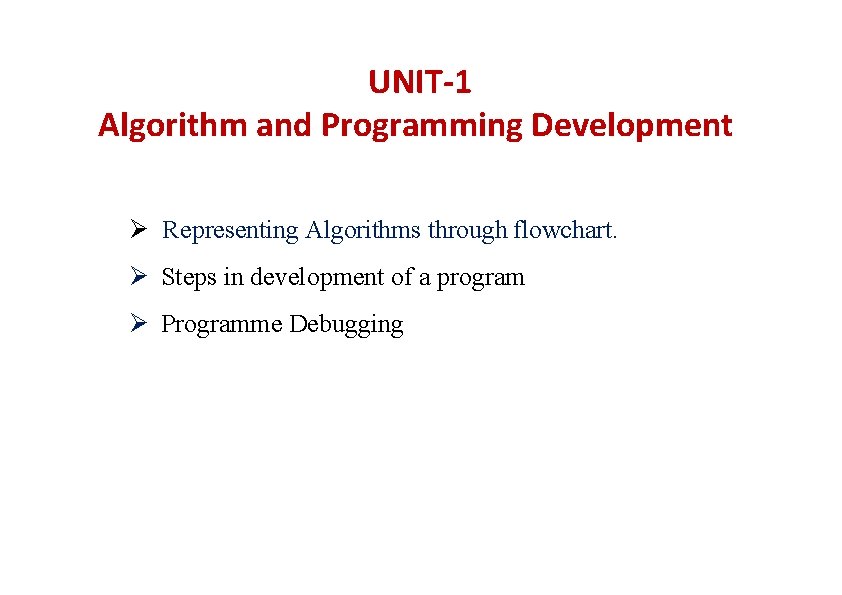 UNIT-1 Algorithm and Programming Development Ø Representing Algorithms through flowchart. Ø Steps in development