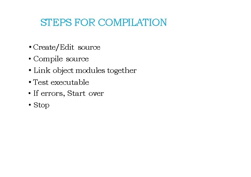 STEPS FOR COMPILATION • Create/Edit source • Compile source • Link object modules together