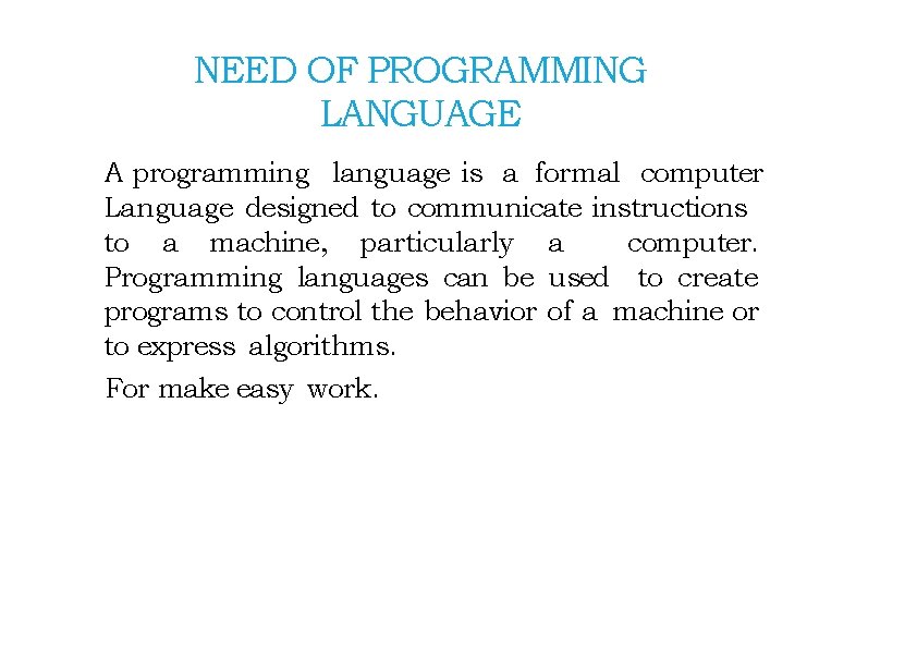 NEED OF PROGRAMMING LANGUAGE A programming language is a formal computer Language designed to