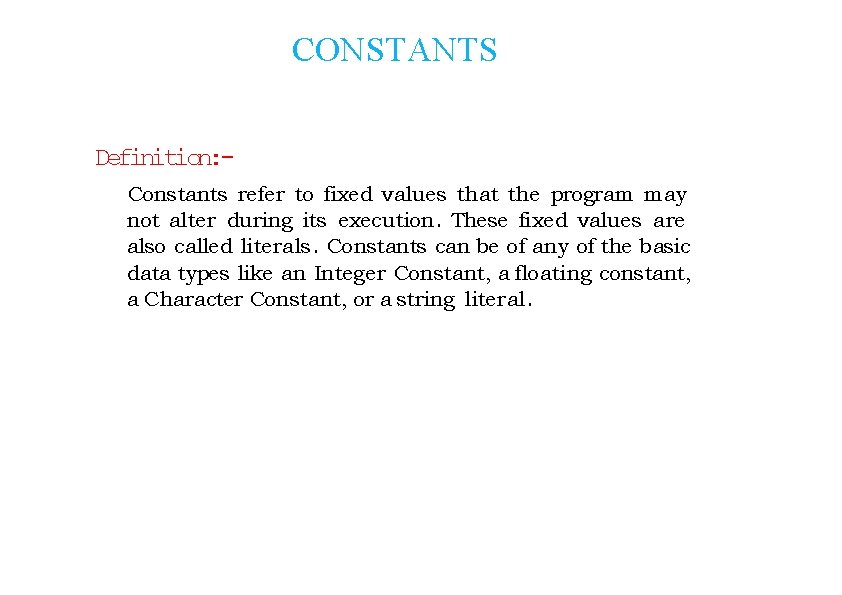 CONSTANTS Definition: Constants refer to fixed values that the program may not alter during