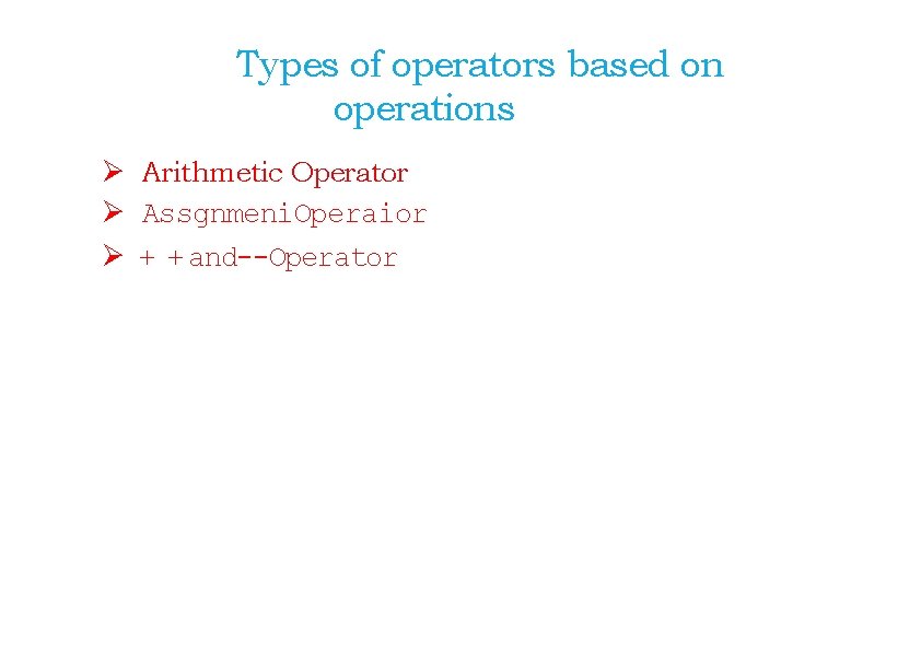 Types of operators based on operations Ø Arithmetic Operator Ø Assgnmeni. Operaior Ø +