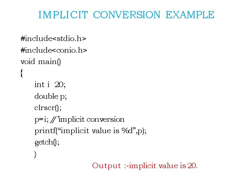 IMPLICIT CONVERSION EXAMPLE #include<stdio. h> #include<conio. h> void main() { int i 20; double