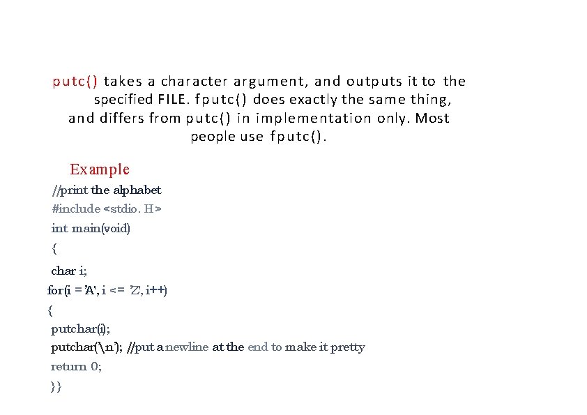 putc() takes a character argument, and outputs it to the specified FILE. fputc() does