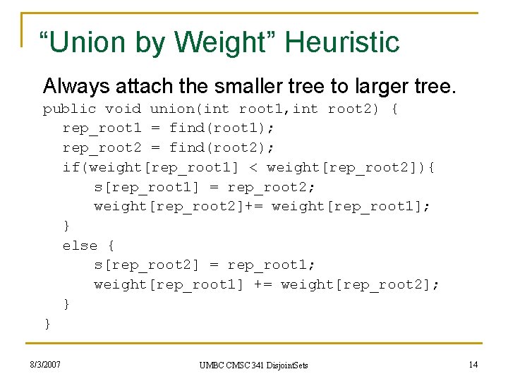 “Union by Weight” Heuristic Always attach the smaller tree to larger tree. public void