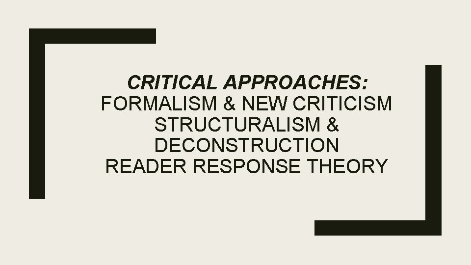 CRITICAL APPROACHES: FORMALISM & NEW CRITICISM STRUCTURALISM & DECONSTRUCTION READER RESPONSE THEORY 