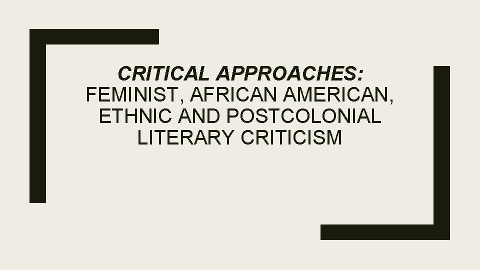 CRITICAL APPROACHES: FEMINIST, AFRICAN AMERICAN, ETHNIC AND POSTCOLONIAL LITERARY CRITICISM 