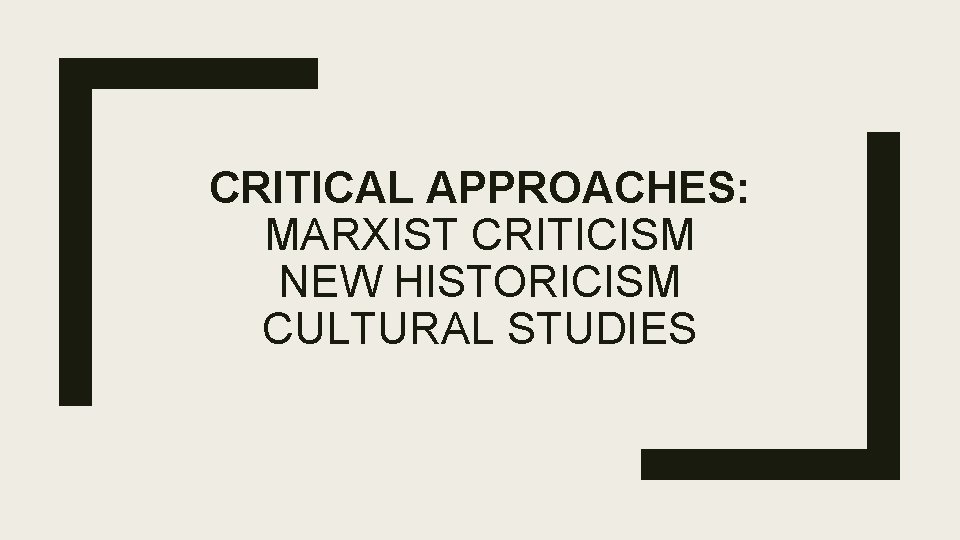 CRITICAL APPROACHES: MARXIST CRITICISM NEW HISTORICISM CULTURAL STUDIES 
