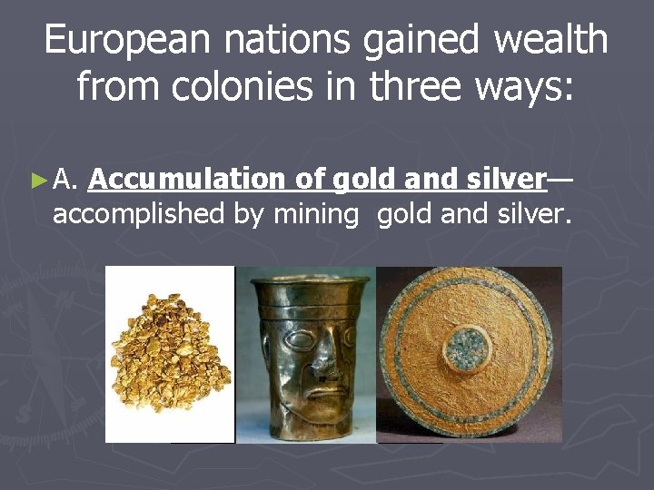 European nations gained wealth from colonies in three ways: ► A. Accumulation of gold