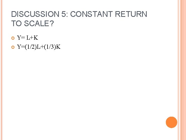 DISCUSSION 5: CONSTANT RETURN TO SCALE? Y= L+K Y=(1/2)L+(1/3)K 