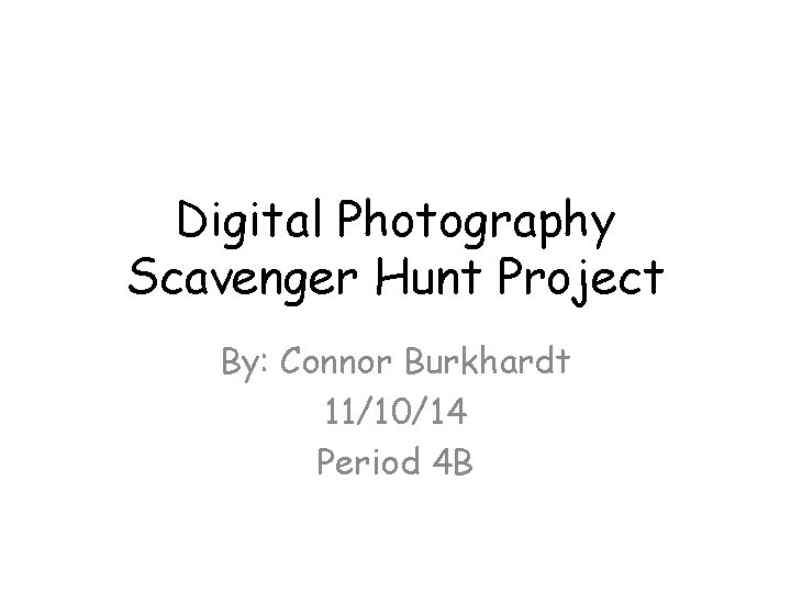Digital Photography Scavenger Hunt Project By: Connor Burkhardt 11/10/14 Period 4 B 