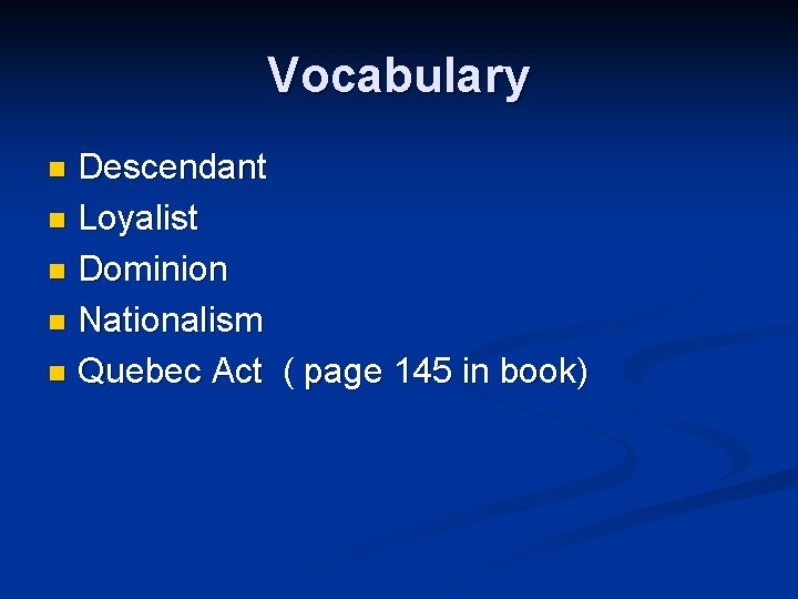 Vocabulary Descendant n Loyalist n Dominion n Nationalism n Quebec Act ( page 145