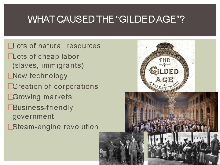 WHAT CAUSED THE “GILDED AGE”? �Lots of natural resources �Lots of cheap labor (slaves,