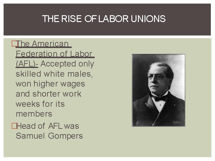 THE RISE OF LABOR UNIONS �The American Federation of Labor (AFL)- Accepted only skilled