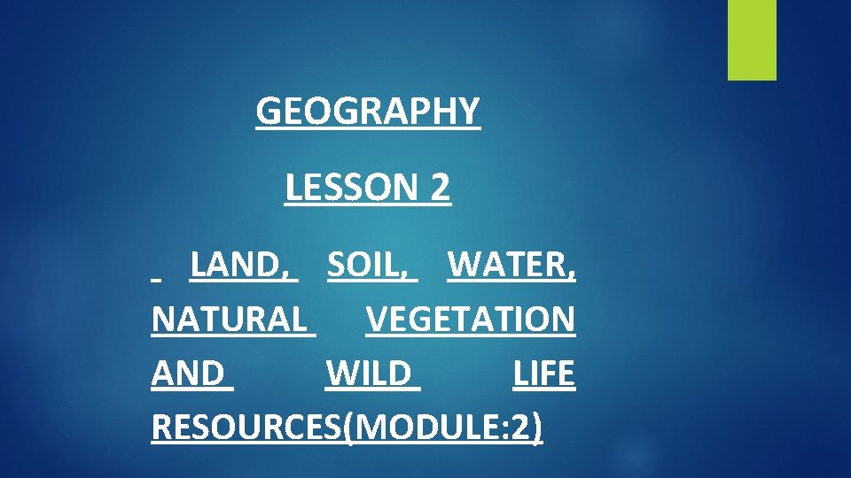 GEOGRAPHY LESSON 2 LAND, SOIL, WATER, NATURAL VEGETATION AND WILD LIFE RESOURCES(MODULE: 2) 