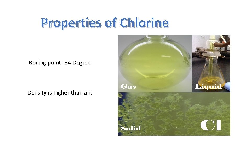 Properties of Chlorine Boiling point: -34 Degree Density is higher than air. 