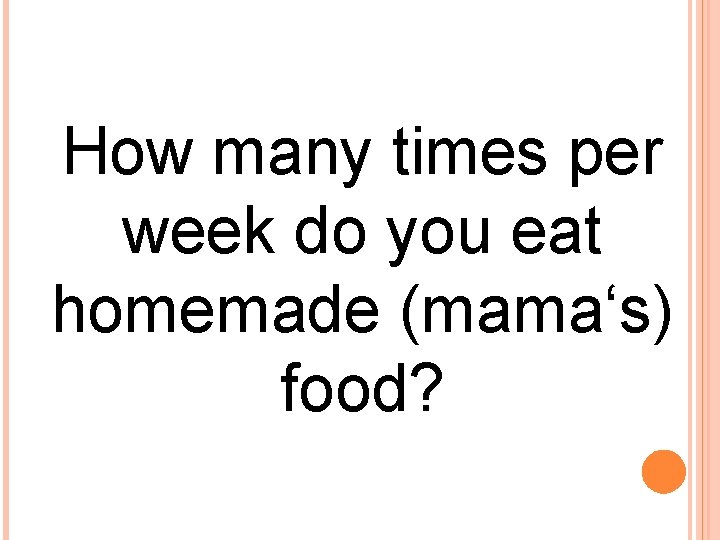 How many times per week do you eat homemade (mama‘s) food? 