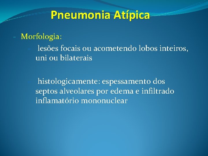 Pneumonia Atípica - Morfologia: - lesões focais ou acometendo lobos inteiros, uni ou bilaterais