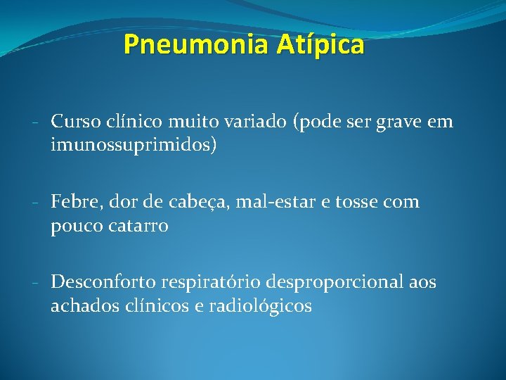 Pneumonia Atípica - Curso clínico muito variado (pode ser grave em imunossuprimidos) - Febre,